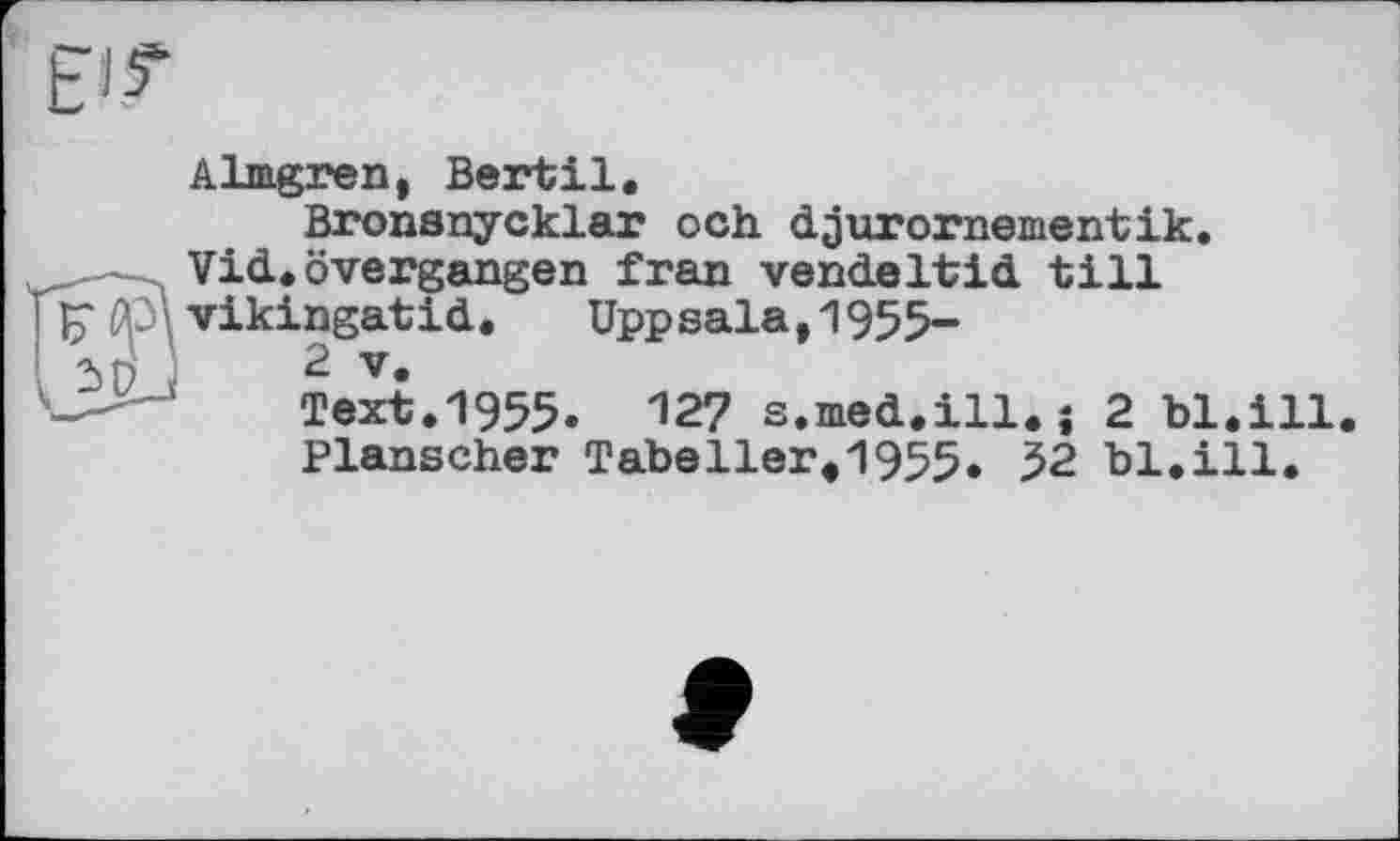 ﻿Almgren, Bertil.
Bronsnycklar och djurornementik. Vid.övergangen fran vendeltid till vikingatid. Uppsala.1955-
2 V.
Text.1955. 127 s.med.ill.j 2 bl.ill.
Planschet Tabeller,1955. 52 bl.ill.